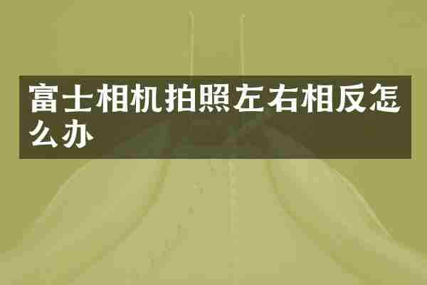 富士相机拍照左右相反怎么办