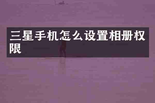 三星手机怎么设置相册权限