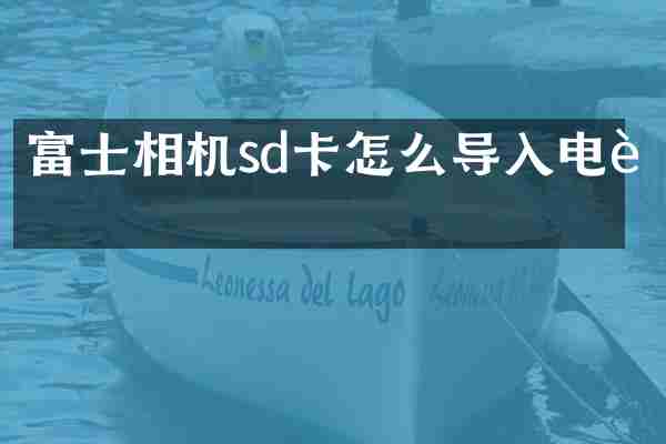 富士相机sd卡怎么导入电脑