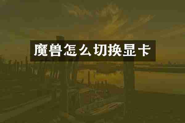 魔兽怎么切换显卡