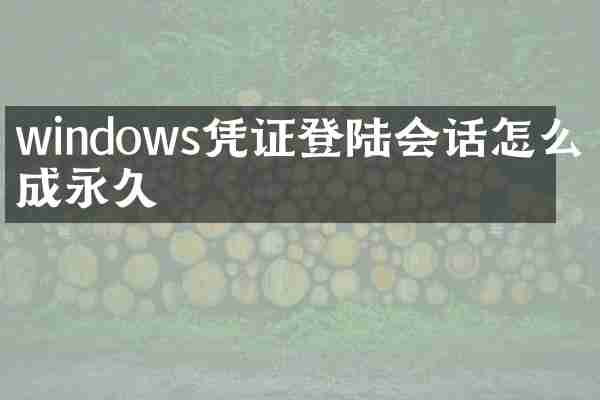 windows凭证登陆会话怎么改成永久