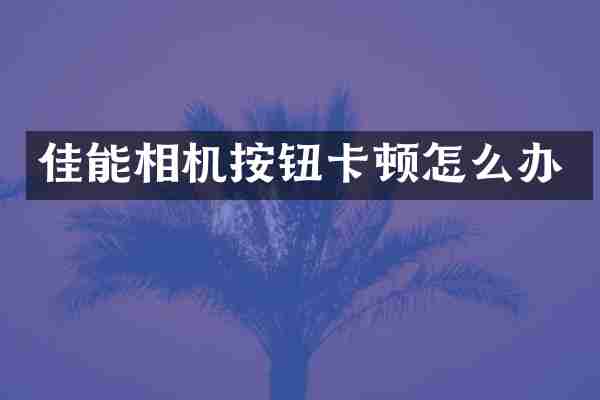 佳能相机按钮卡顿怎么办