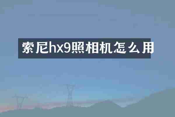索尼hx9照相机怎么用