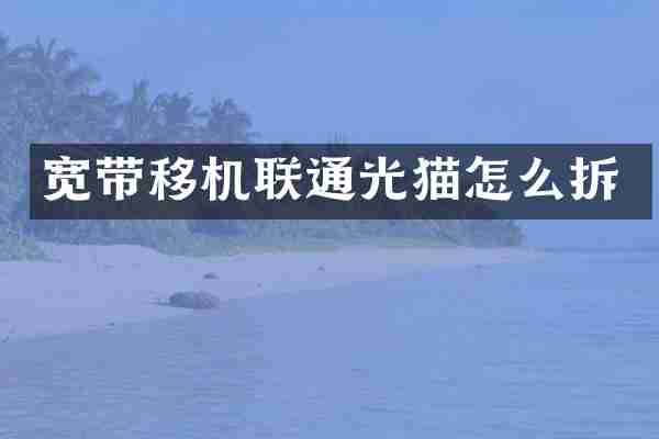 宽带移机联通光猫怎么拆