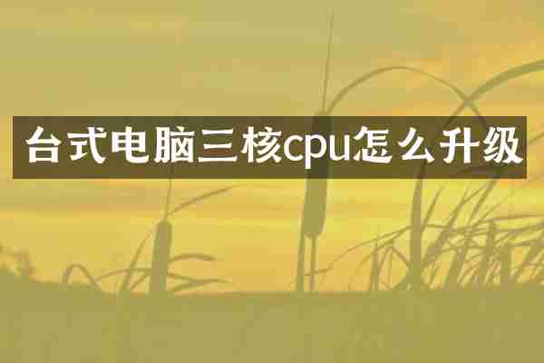 台式电脑三核cpu怎么升级