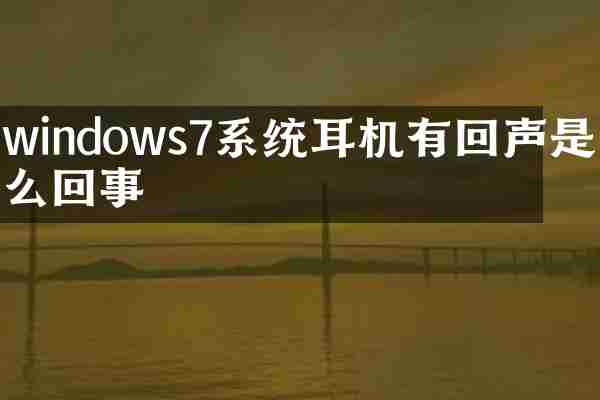 windows7系统耳机有回声是怎么回事