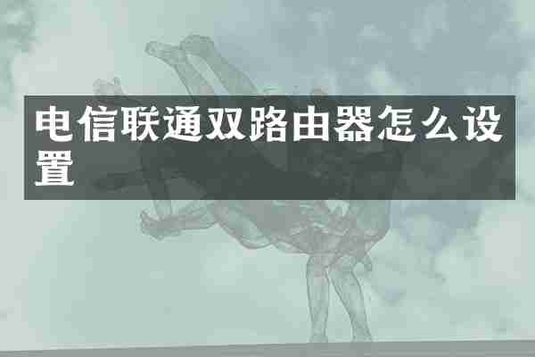 电信联通双路由器怎么设置