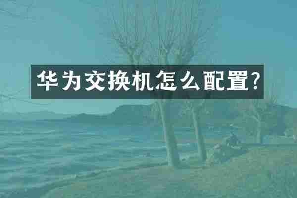 华为交换机怎么配置?