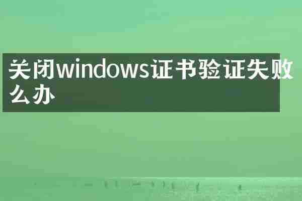 关闭windows证书验证失败怎么办