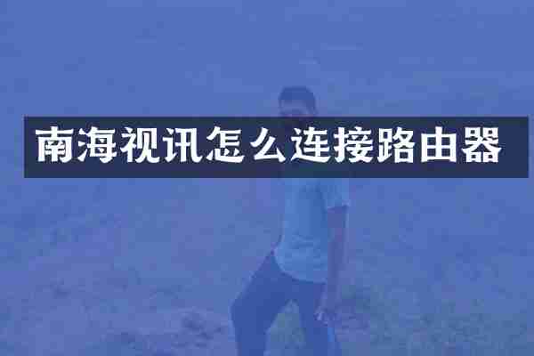 南海视讯怎么连接路由器