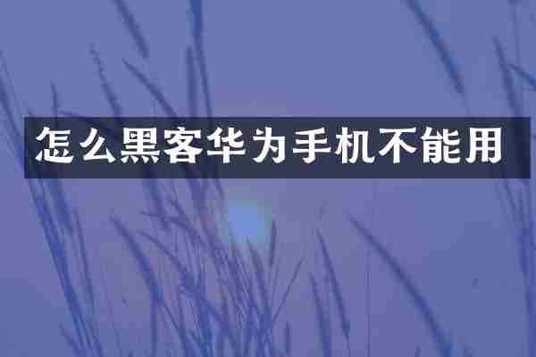 怎么黑客华为手机不能用