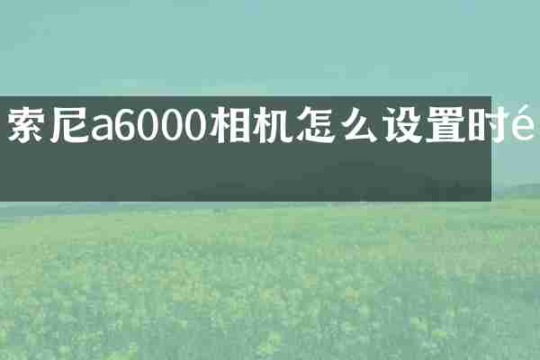 索尼a6000相机怎么设置时间
