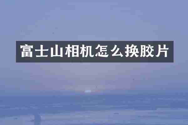 富士山相机怎么换胶片