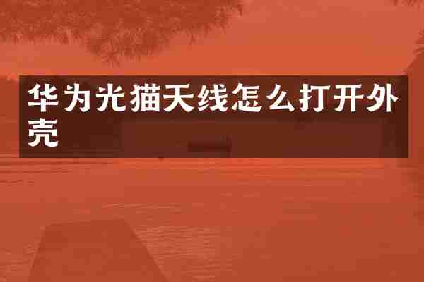 华为光猫天线怎么打开外壳