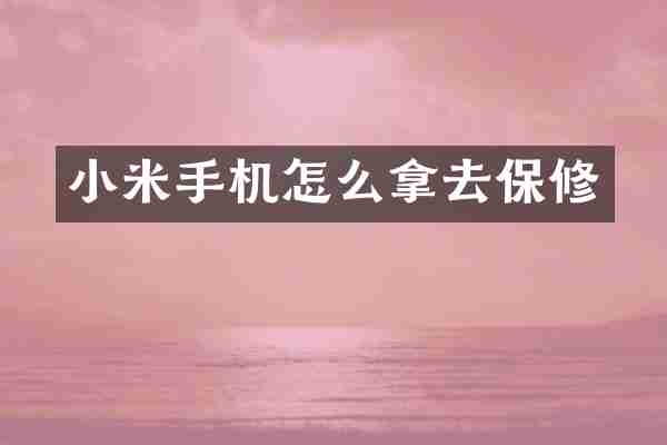 小米手机怎么拿去保修