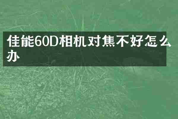 佳能60D相机对焦不好怎么办