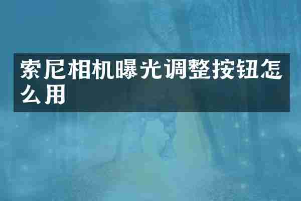 索尼相机曝光调整按钮怎么用