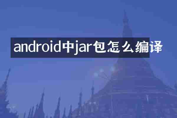 android中jar包怎么编译