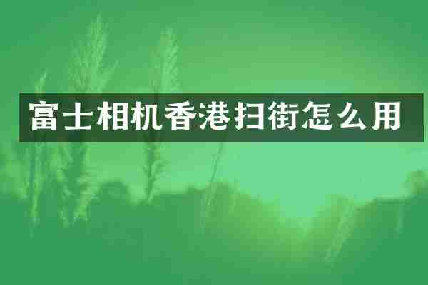 富士相机香港扫街怎么用