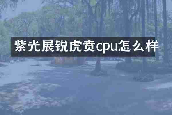 紫光展锐虎贲cpu怎么样