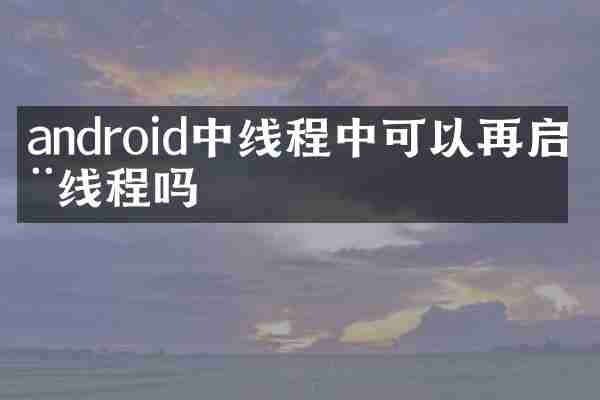 android中线程中可以再启动线程吗