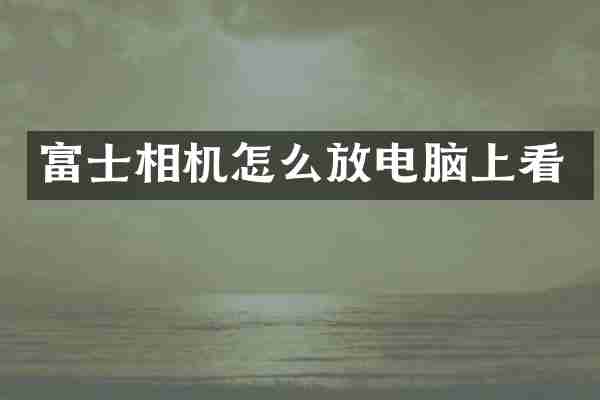 富士相机怎么放电脑上看