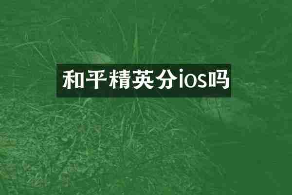和平精英分ios吗