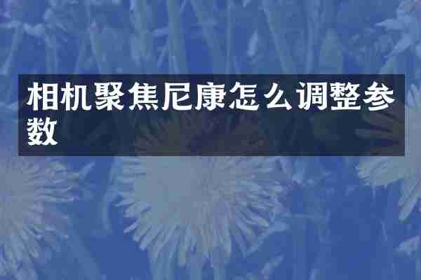 相机聚焦尼康怎么调整参数