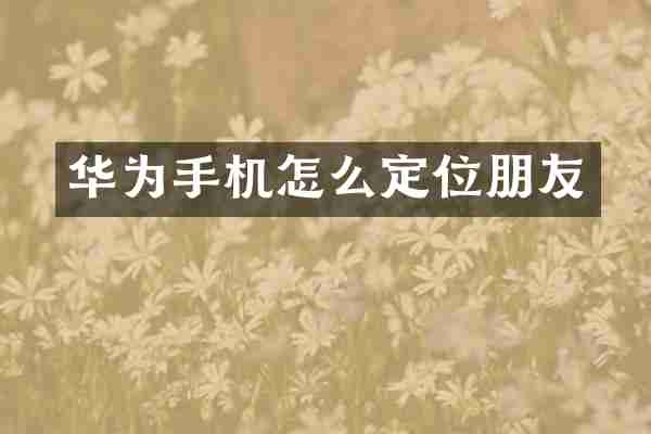 华为手机怎么定位朋友