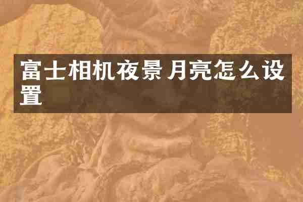 富士相机夜景月亮怎么设置