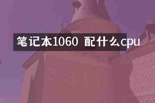 笔记本1060 配什么cpu