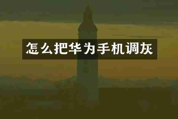 怎么把华为手机调灰