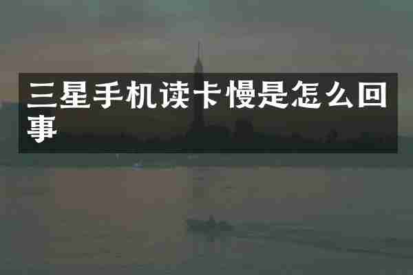三星手机读卡慢是怎么回事