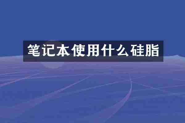 笔记本使用什么硅脂
