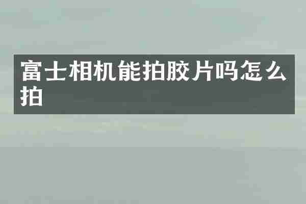 富士相机能拍胶片吗怎么拍