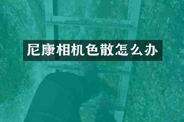 尼康相机色散怎么办