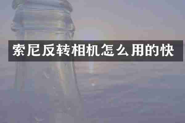 索尼反转相机怎么用的快