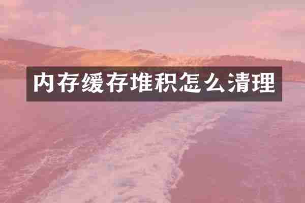 内存缓存堆积怎么清理