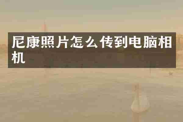尼康照片怎么传到电脑相机