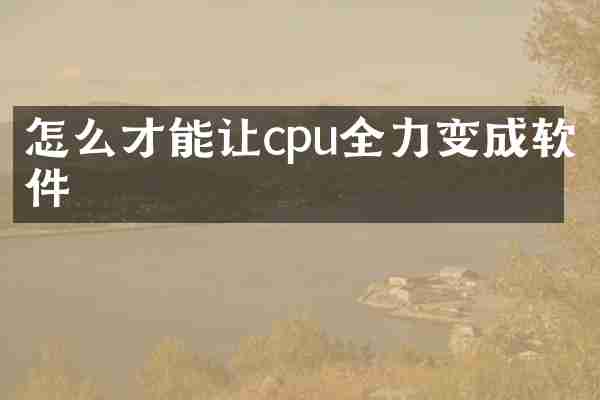 怎么才能让cpu全力变成软件