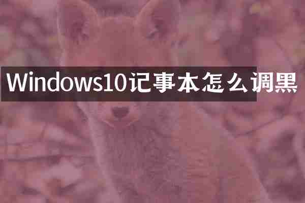 Windows10记事本怎么调黑