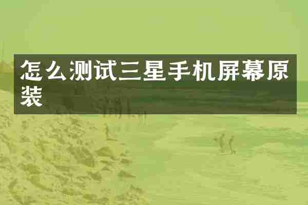怎么测试三星手机屏幕原装