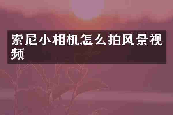 索尼小相机怎么拍风景视频