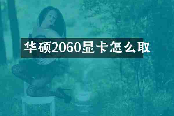 华硕2060显卡怎么取