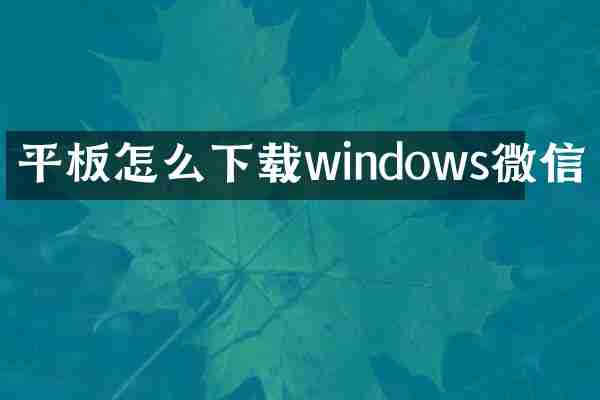 平板怎么下载windows微信