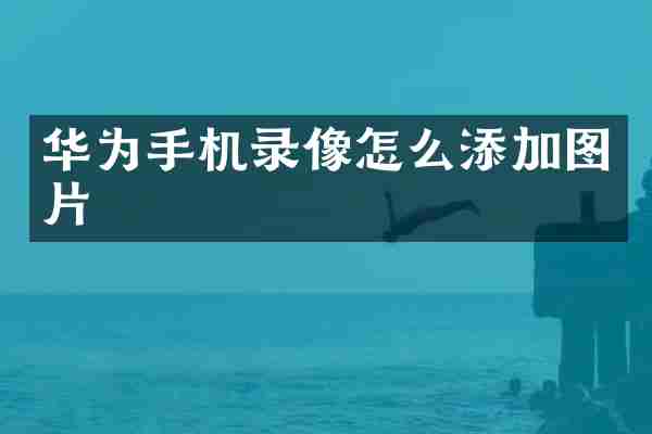 华为手机录像怎么添加图片