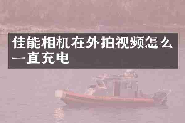 佳能相机在外拍视频怎么一直充电