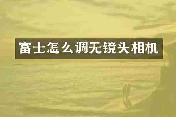 富士怎么调无镜头相机
