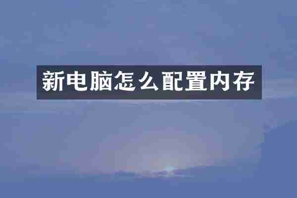 新电脑怎么配置内存