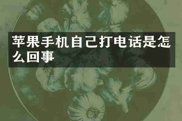 苹果手机自己打电话是怎么回事